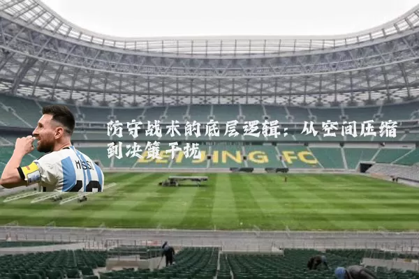 防守战术的底层逻辑：从空间压缩到决策干扰
