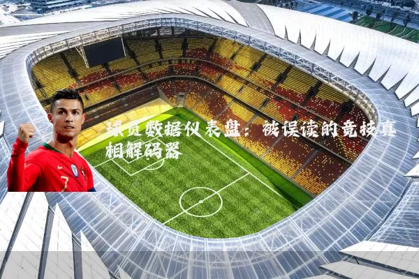 球员数据仪表盘:被误读的竞技真相解码器
