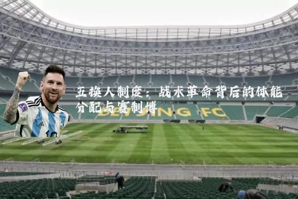 五换人制度:战术革命背后的体能分配与赛制博弈