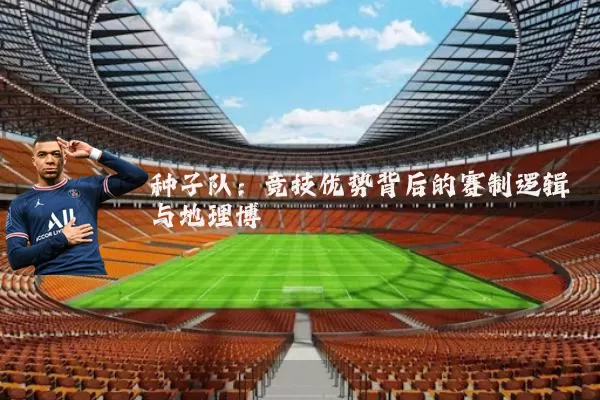 种子队：竞技优势背后的赛制逻辑与地理博弈