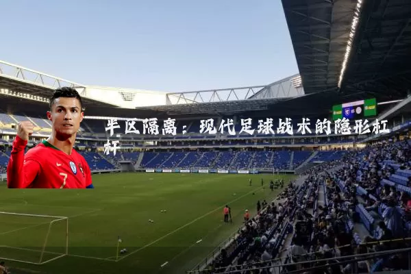 半区隔离:现代足球战术的隐形杠杆