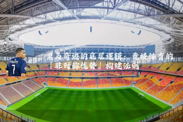 黑马奇迹的底层逻辑:竞技体育的「非对称优势」构建法则