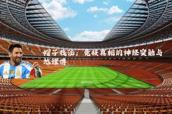 帽子戏法：竞技真相的神经突触与地理博弈