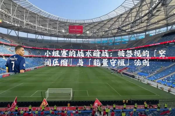 小组赛的战术暗战：被忽视的「空间压缩」与「能量守恒」法则