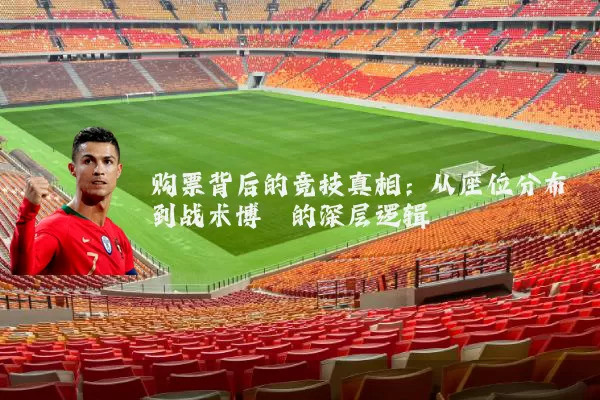 购票背后的竞技真相:从座位分布到战术博弈的深层逻辑