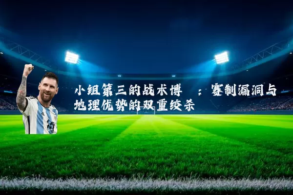小组第三的战术博弈：赛制漏洞与地理优势的双重绞杀